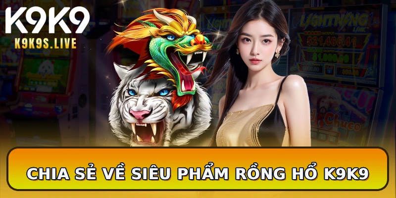 Chia sẻ về siêu phẩm rồng hổ K9K9