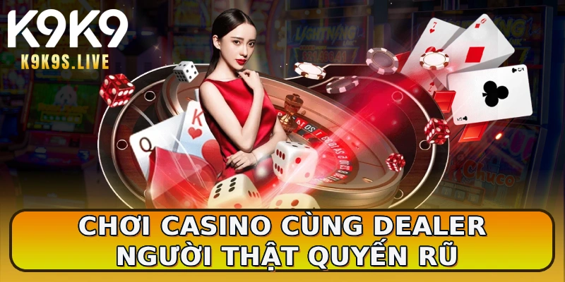 Chơi casino cùng Dealer người thật quyến rũ