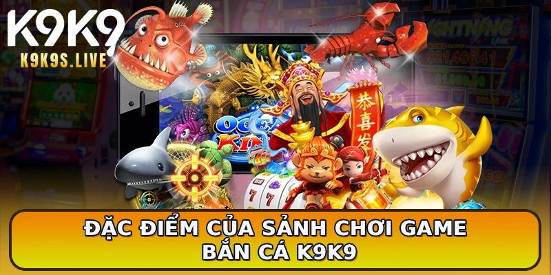 Đặc điểm của sảnh chơi game bắn cá K9K9