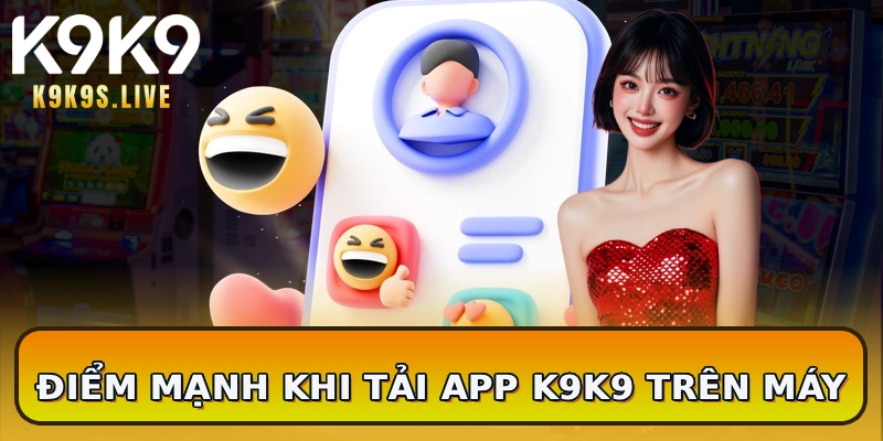 Điểm mạnh khi tải app K9K9 trên máy
