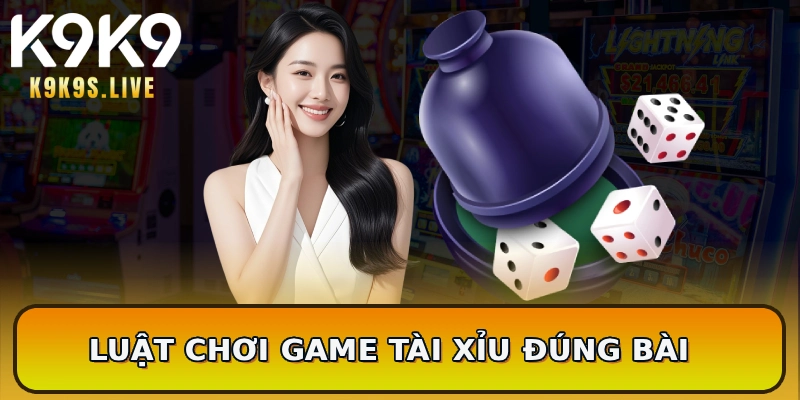 Luật chơi game Tài Xỉu đúng bài