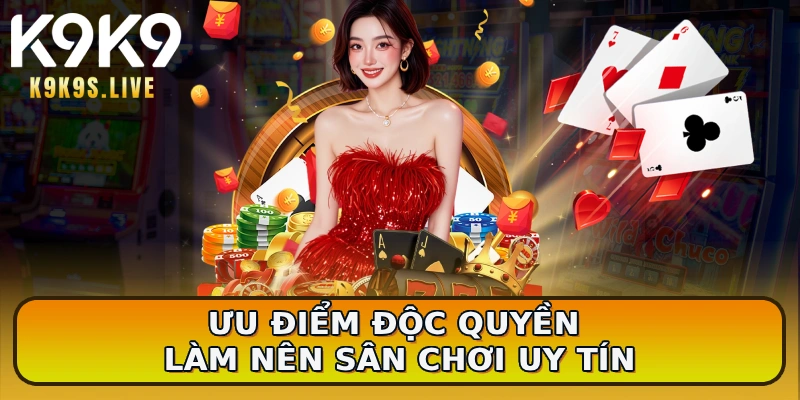 Ưu điểm độc quyền làm nên sân chơi uy tín