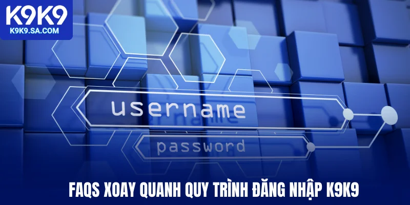 FAQs xoay quanh quy trình đăng nhập K9K9