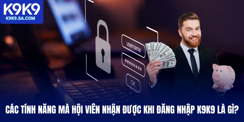 Các tính năng mà hội viên nhận được khi đăng nhập K9K9 là gì?